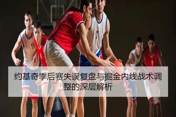 约基奇季后赛失误复盘与掘金内线战术调整的深层解析