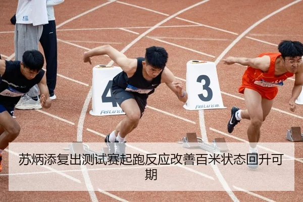 苏炳添复出测试赛起跑反应改善百米状态回升可期